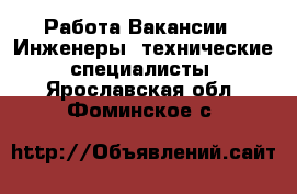 Работа Вакансии - Инженеры, технические специалисты. Ярославская обл.,Фоминское с.